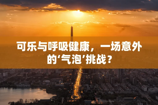 可乐与呼吸健康，一场意外的‘气泡’挑战？