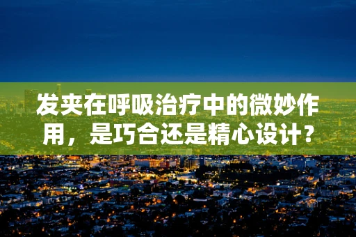 发夹在呼吸治疗中的微妙作用，是巧合还是精心设计？