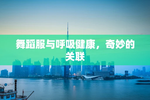 舞蹈服与呼吸健康，奇妙的关联