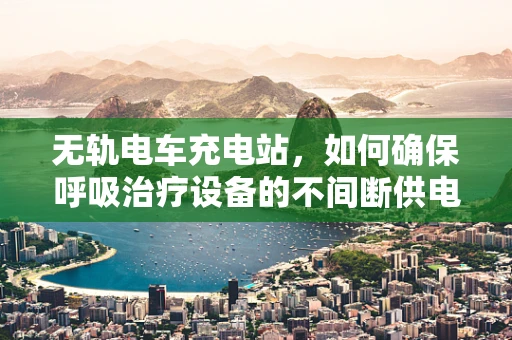 无轨电车充电站，如何确保呼吸治疗设备的不间断供电？