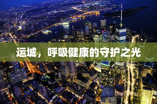 运城，呼吸健康的守护之光