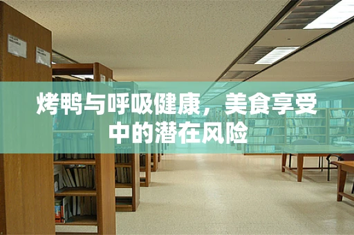 烤鸭与呼吸健康，美食享受中的潜在风险