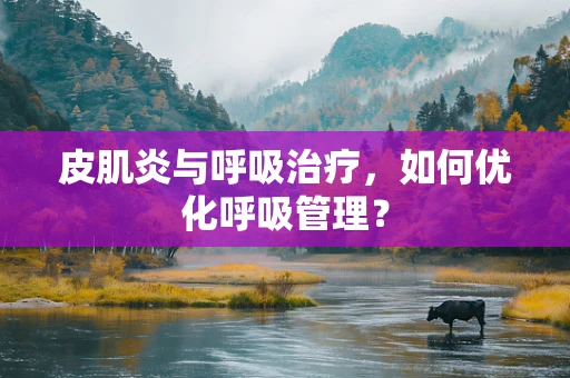 皮肌炎与呼吸治疗，如何优化呼吸管理？