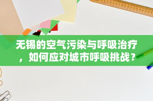 无锡的空气污染与呼吸治疗，如何应对城市呼吸挑战？