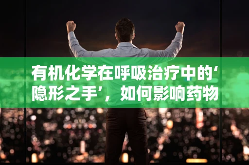 有机化学在呼吸治疗中的‘隐形之手’，如何影响药物代谢？