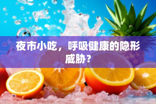 夜市小吃，呼吸健康的隐形威胁？