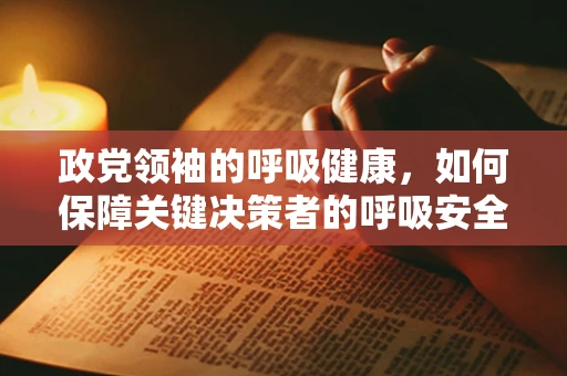 政党领袖的呼吸健康，如何保障关键决策者的呼吸安全？