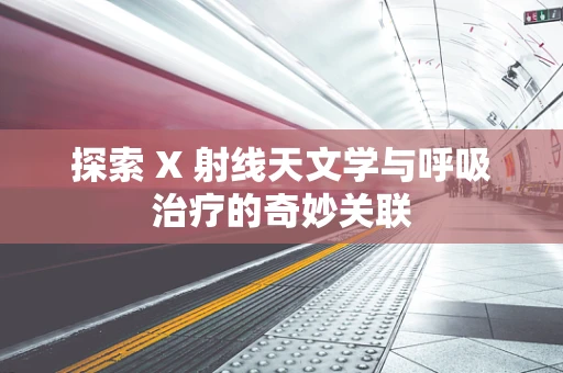 探索 X 射线天文学与呼吸治疗的奇妙关联
