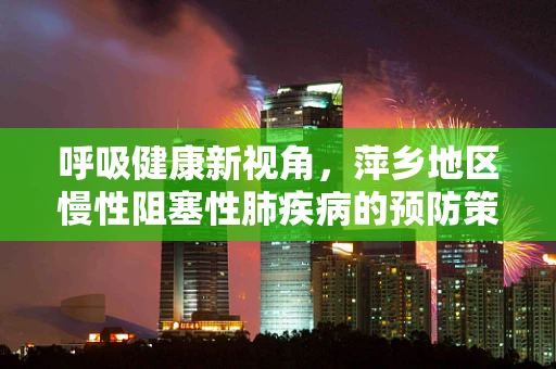 呼吸健康新视角，萍乡地区慢性阻塞性肺疾病的预防策略