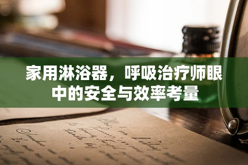 家用淋浴器，呼吸治疗师眼中的安全与效率考量