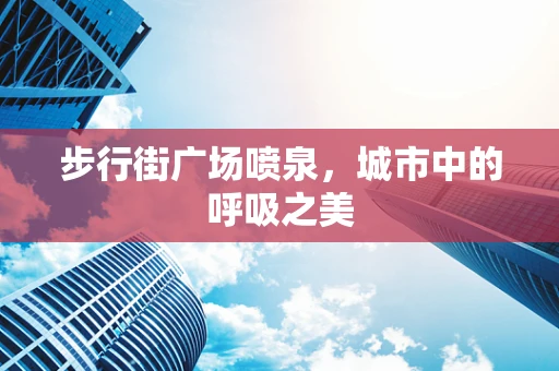 步行街广场喷泉，城市中的呼吸之美