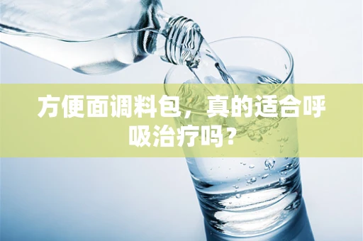 方便面调料包，真的适合呼吸治疗吗？
