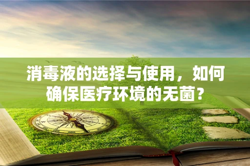 消毒液的选择与使用，如何确保医疗环境的无菌？
