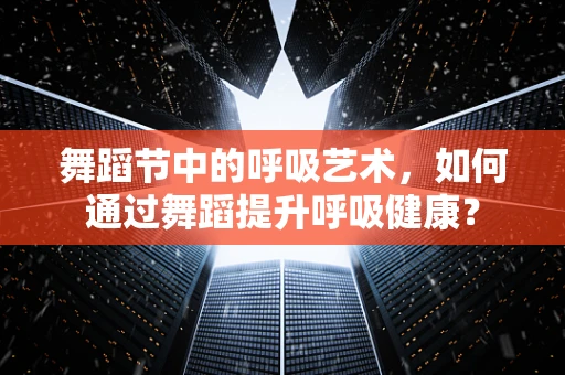 舞蹈节中的呼吸艺术，如何通过舞蹈提升呼吸健康？