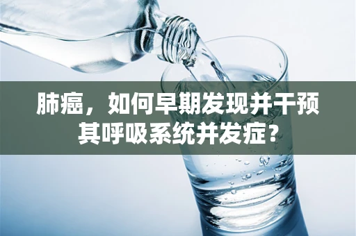 肺癌，如何早期发现并干预其呼吸系统并发症？