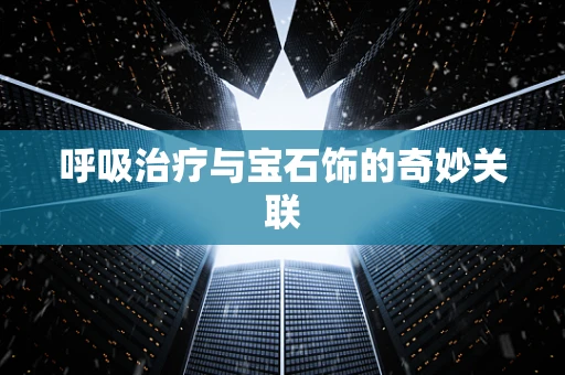 呼吸治疗与宝石饰的奇妙关联