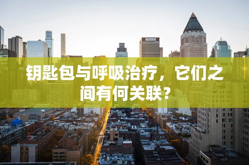 钥匙包与呼吸治疗，它们之间有何关联？