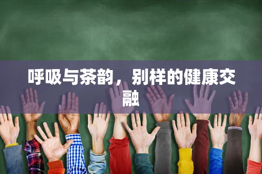 呼吸与茶韵，别样的健康交融