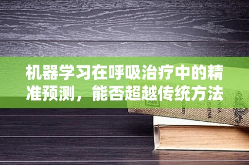 机器学习在呼吸治疗中的精准预测，能否超越传统方法？