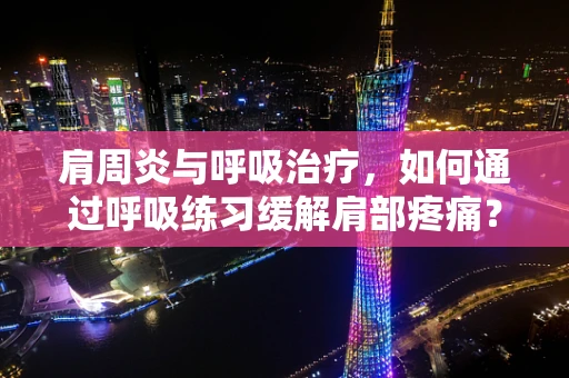肩周炎与呼吸治疗，如何通过呼吸练习缓解肩部疼痛？