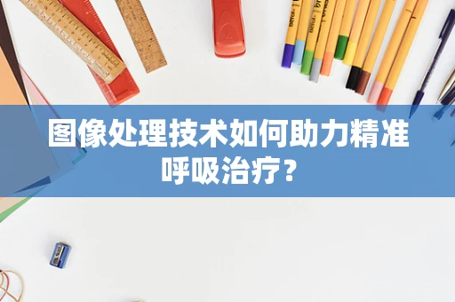 图像处理技术如何助力精准呼吸治疗？