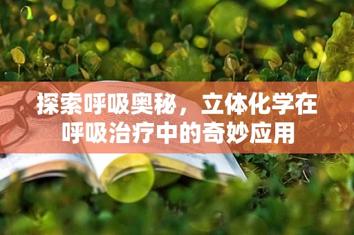 探索呼吸奥秘，立体化学在呼吸治疗中的奇妙应用