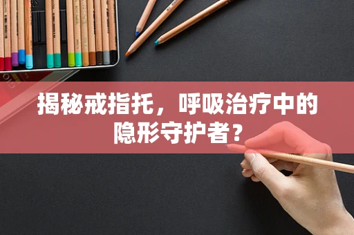 揭秘戒指托，呼吸治疗中的隐形守护者？