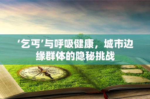 ‘乞丐’与呼吸健康，城市边缘群体的隐秘挑战