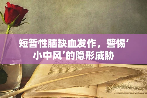 短暂性脑缺血发作，警惕‘小中风’的隐形威胁