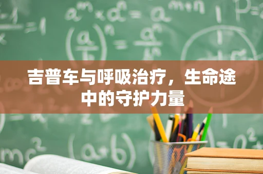 吉普车与呼吸治疗，生命途中的守护力量