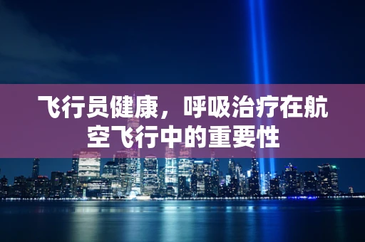 飞行员健康，呼吸治疗在航空飞行中的重要性
