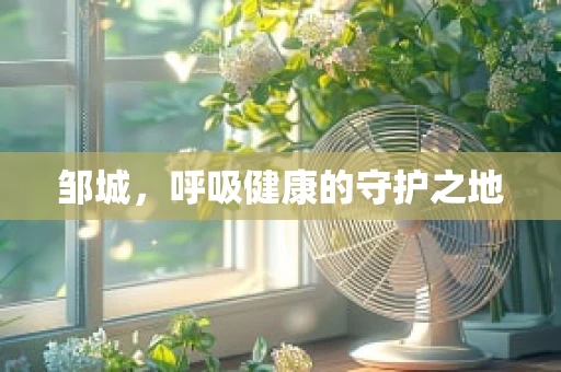 邹城，呼吸健康的守护之地