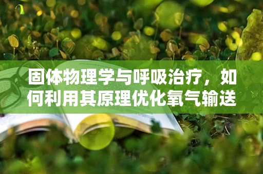 固体物理学与呼吸治疗，如何利用其原理优化氧气输送？