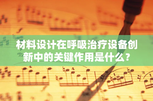 材料设计在呼吸治疗设备创新中的关键作用是什么？