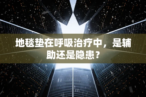地毯垫在呼吸治疗中，是辅助还是隐患？