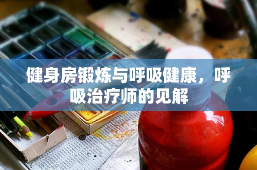 健身房锻炼与呼吸健康，呼吸治疗师的见解