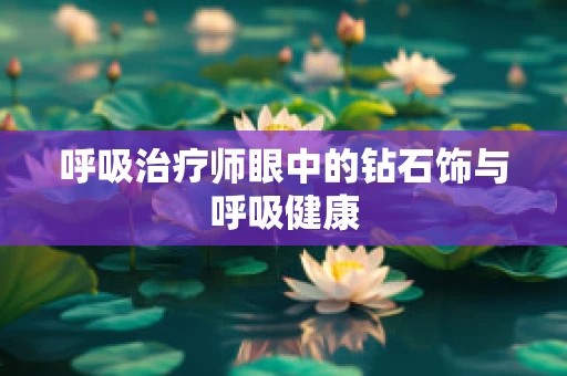 呼吸治疗师眼中的钻石饰与呼吸健康
