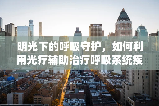 明光下的呼吸守护，如何利用光疗辅助治疗呼吸系统疾病？