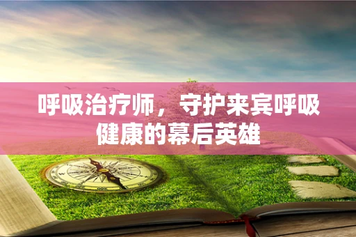 呼吸治疗师，守护来宾呼吸健康的幕后英雄