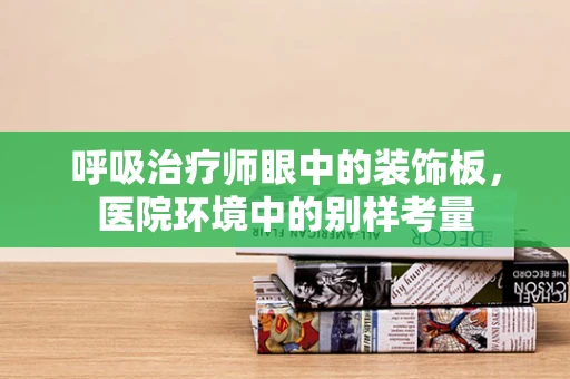呼吸治疗师眼中的装饰板，医院环境中的别样考量