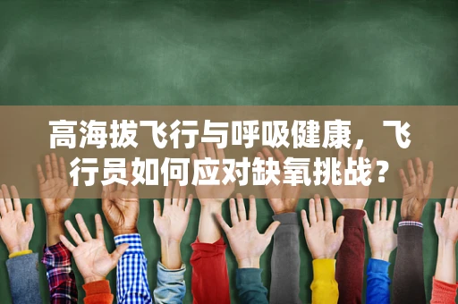 高海拔飞行与呼吸健康，飞行员如何应对缺氧挑战？
