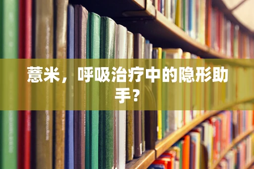 薏米，呼吸治疗中的隐形助手？
