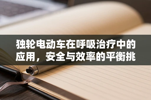 独轮电动车在呼吸治疗中的应用，安全与效率的平衡挑战