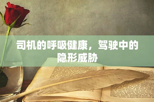 司机的呼吸健康，驾驶中的隐形威胁