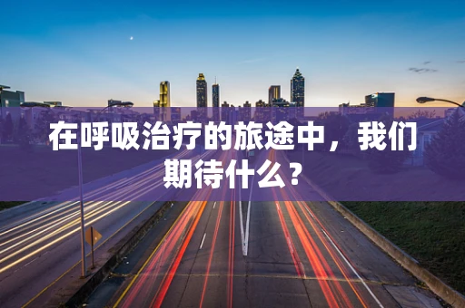 在呼吸治疗的旅途中，我们期待什么？