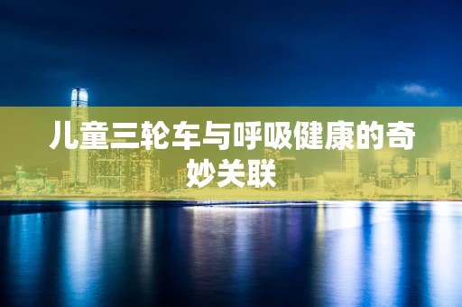 儿童三轮车与呼吸健康的奇妙关联