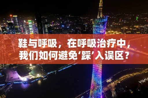 鞋与呼吸，在呼吸治疗中，我们如何避免‘踩’入误区？