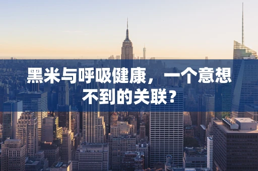 黑米与呼吸健康，一个意想不到的关联？