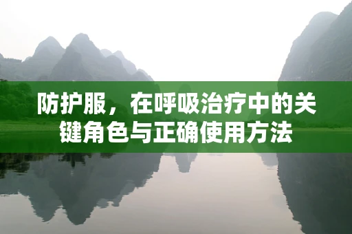 防护服，在呼吸治疗中的关键角色与正确使用方法