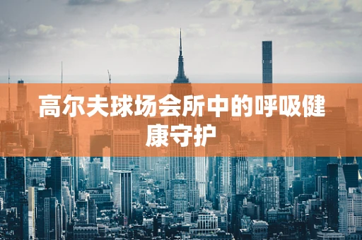 高尔夫球场会所中的呼吸健康守护
